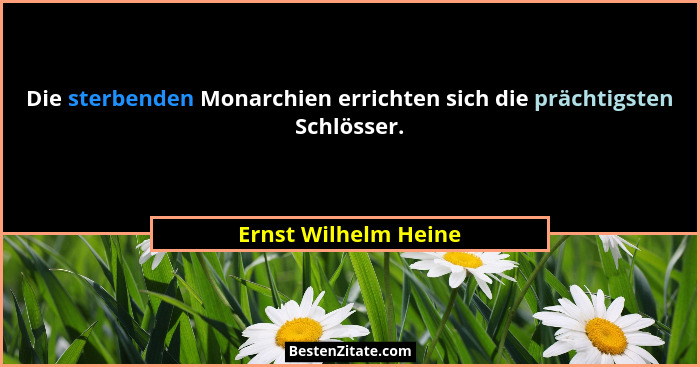 Die sterbenden Monarchien errichten sich die prächtigsten Schlösser.... - Ernst Wilhelm Heine