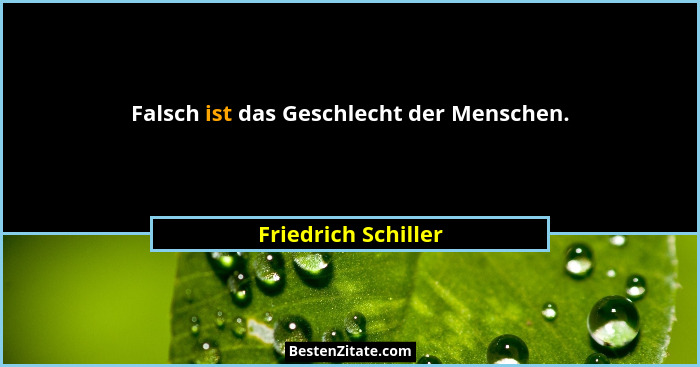 Falsch ist das Geschlecht der Menschen.... - Friedrich Schiller