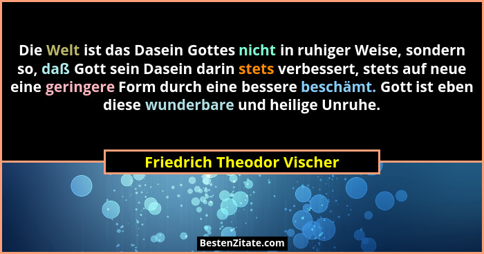 Die Welt ist das Dasein Gottes nicht in ruhiger Weise, sondern so, daß Gott sein Dasein darin stets verbessert, stets auf... - Friedrich Theodor Vischer