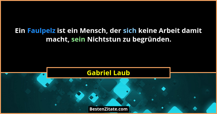 Ein Faulpelz ist ein Mensch, der sich keine Arbeit damit macht, sein Nichtstun zu begründen.... - Gabriel Laub