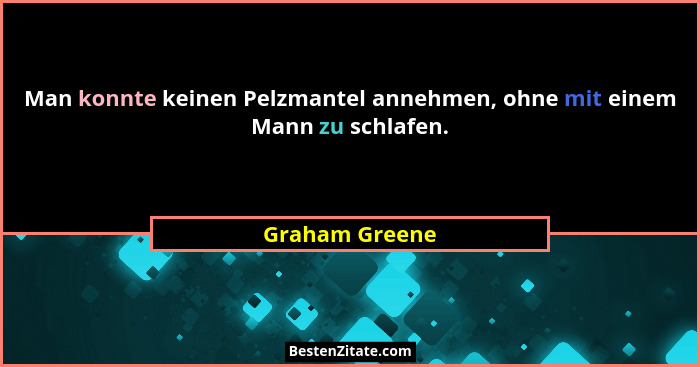 Man konnte keinen Pelzmantel annehmen, ohne mit einem Mann zu schlafen.... - Graham Greene