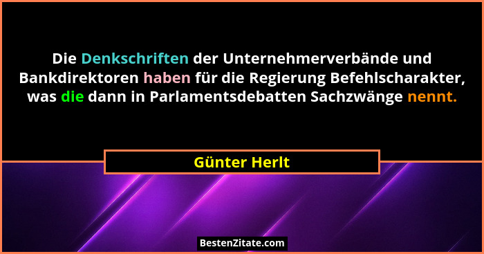 Die Denkschriften der Unternehmerverbände und Bankdirektoren haben für die Regierung Befehlscharakter, was die dann in Parlamentsdebatt... - Günter Herlt