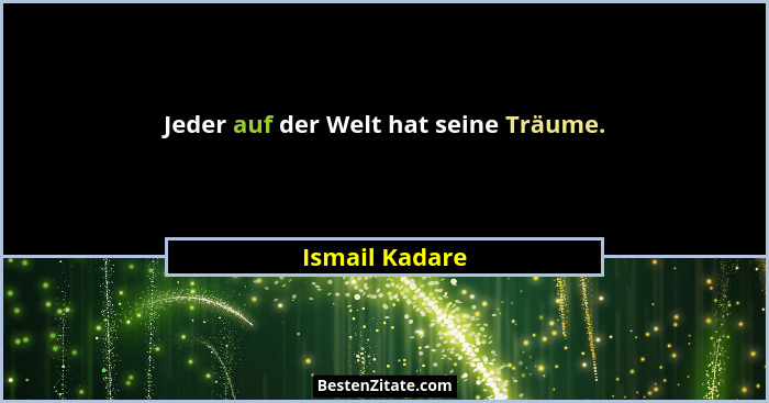 Jeder auf der Welt hat seine Träume.... - Ismail Kadare