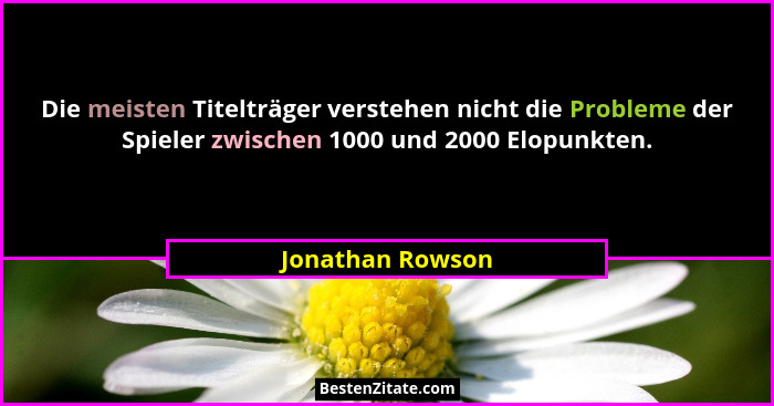 Die meisten Titelträger verstehen nicht die Probleme der Spieler zwischen 1000 und 2000 Elopunkten.... - Jonathan Rowson