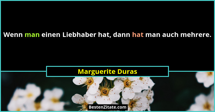Wenn man einen Liebhaber hat, dann hat man auch mehrere.... - Marguerite Duras