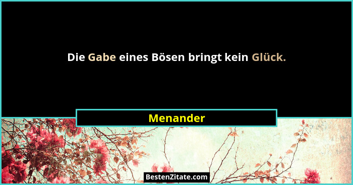 Die Gabe eines Bösen bringt kein Glück.... - Menander
