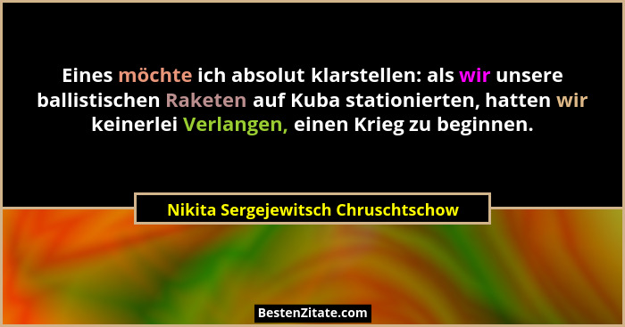 Eines möchte ich absolut klarstellen: als wir unsere ballistischen Raketen auf Kuba stationierten, hatten wir kei... - Nikita Sergejewitsch Chruschtschow