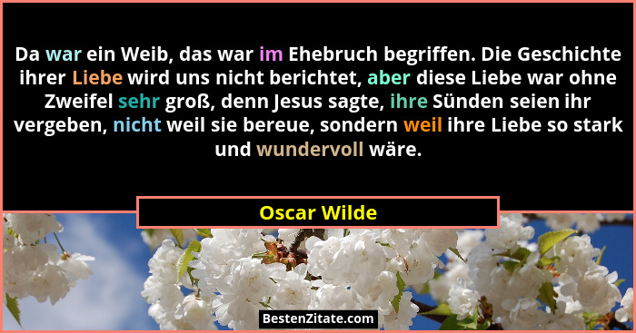 Da war ein Weib, das war im Ehebruch begriffen. Die Geschichte ihrer Liebe wird uns nicht berichtet, aber diese Liebe war ohne Zweifel s... - Oscar Wilde