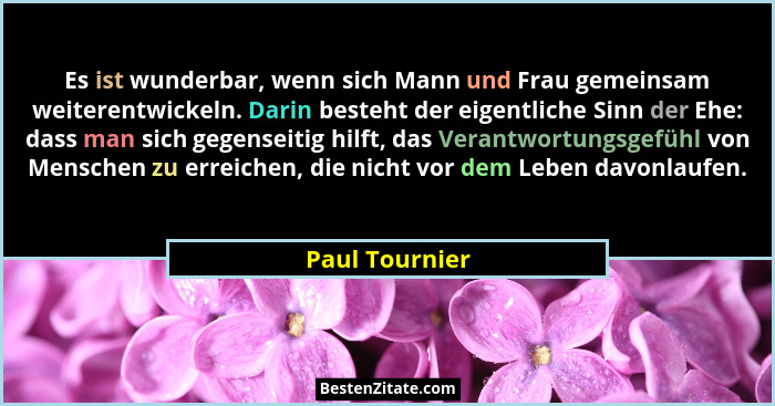 Es ist wunderbar, wenn sich Mann und Frau gemeinsam weiterentwickeln. Darin besteht der eigentliche Sinn der Ehe: dass man sich gegens... - Paul Tournier