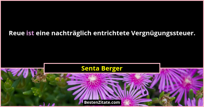 Reue ist eine nachträglich entrichtete Vergnügungssteuer.... - Senta Berger
