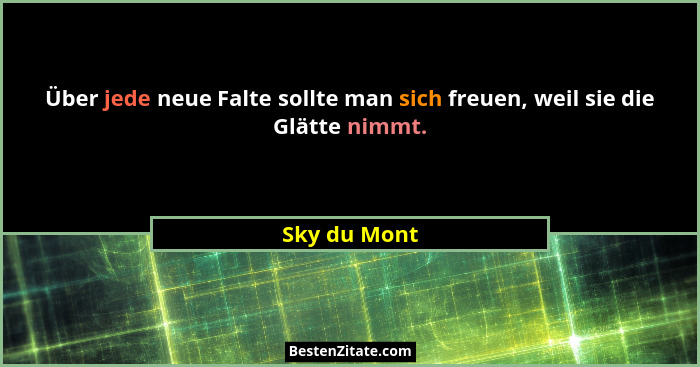 Über jede neue Falte sollte man sich freuen, weil sie die Glätte nimmt.... - Sky du Mont