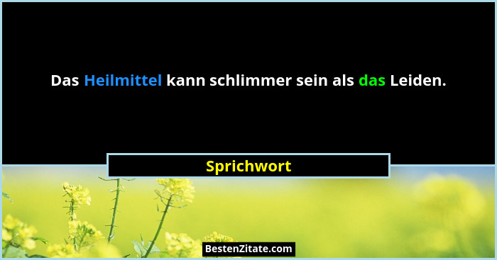 Das Heilmittel kann schlimmer sein als das Leiden.... - Sprichwort