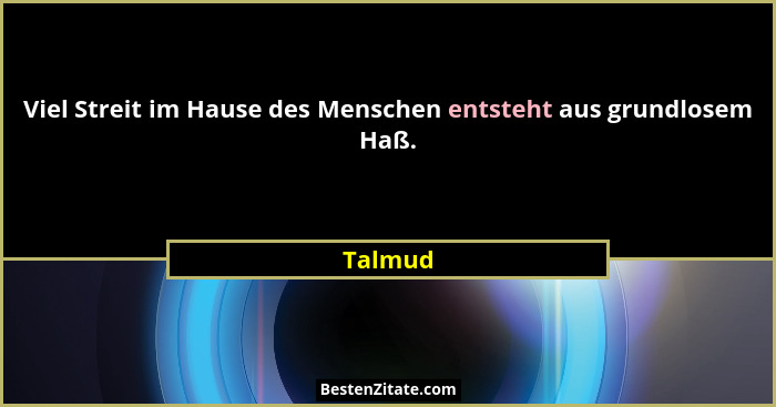 Viel Streit im Hause des Menschen entsteht aus grundlosem Haß.... - Talmud