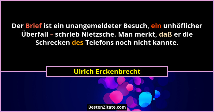 Der Brief ist ein unangemeldeter Besuch, ein unhöflicher Überfall – schrieb Nietzsche. Man merkt, daß er die Schrecken des Telef... - Ulrich Erckenbrecht