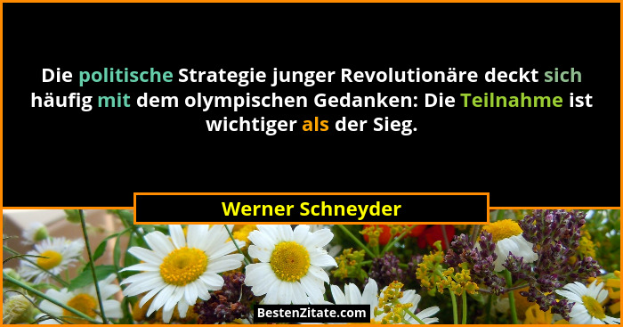 Die politische Strategie junger Revolutionäre deckt sich häufig mit dem olympischen Gedanken: Die Teilnahme ist wichtiger als der S... - Werner Schneyder