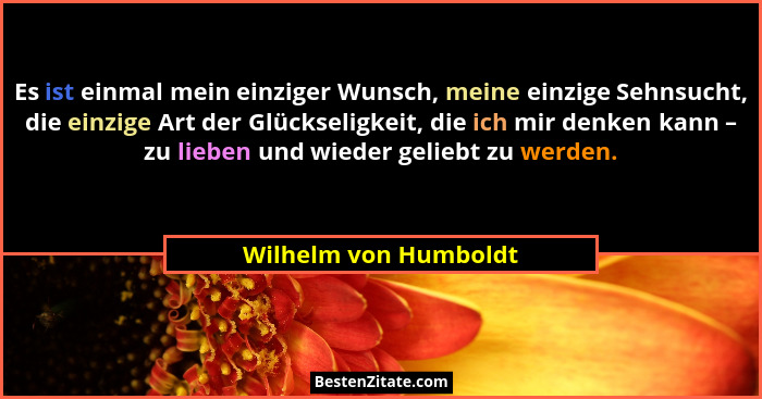 Es ist einmal mein einziger Wunsch, meine einzige Sehnsucht, die einzige Art der Glückseligkeit, die ich mir denken kann – zu l... - Wilhelm von Humboldt