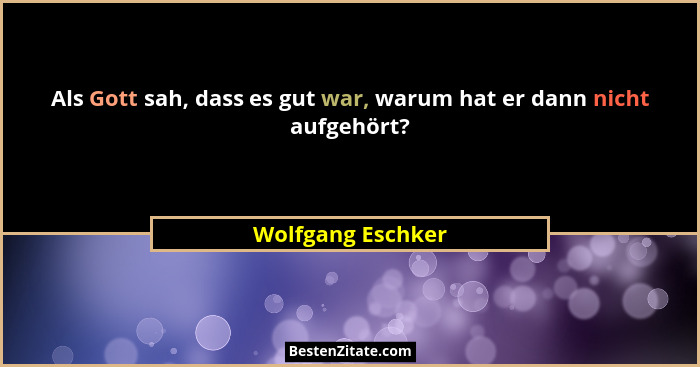 Als Gott sah, dass es gut war, warum hat er dann nicht aufgehört?... - Wolfgang Eschker