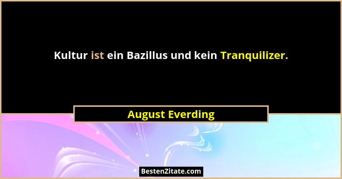 Kultur ist ein Bazillus und kein Tranquilizer.... - August Everding