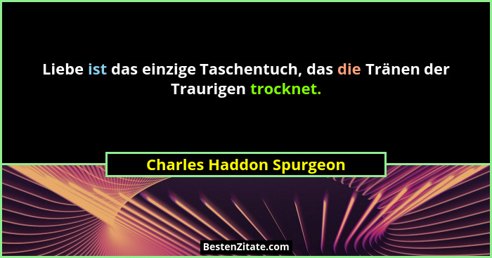 Liebe ist das einzige Taschentuch, das die Tränen der Traurigen trocknet.... - Charles Haddon Spurgeon