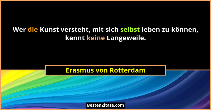 Wer die Kunst versteht, mit sich selbst leben zu können, kennt keine Langeweile.... - Erasmus von Rotterdam