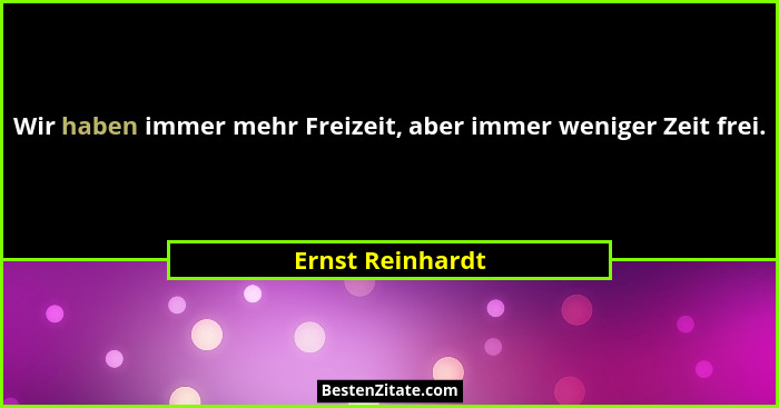 Wir haben immer mehr Freizeit, aber immer weniger Zeit frei.... - Ernst Reinhardt
