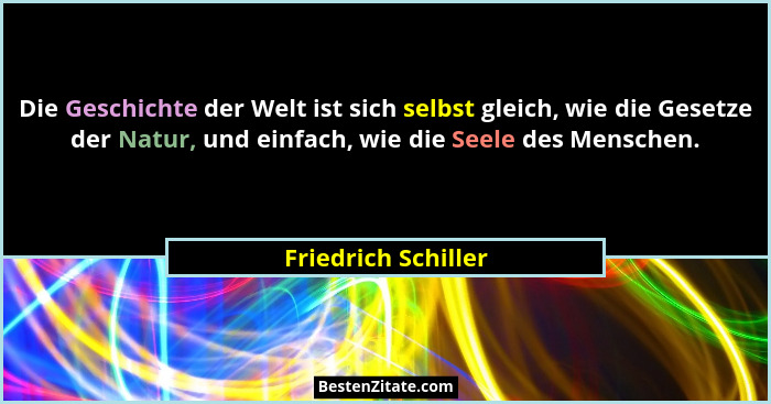 Die Geschichte der Welt ist sich selbst gleich, wie die Gesetze der Natur, und einfach, wie die Seele des Menschen.... - Friedrich Schiller