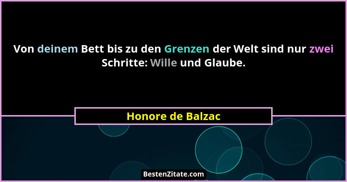 Von deinem Bett bis zu den Grenzen der Welt sind nur zwei Schritte: Wille und Glaube.... - Honore de Balzac