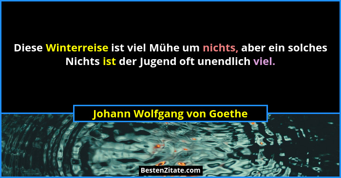 Diese Winterreise ist viel Mühe um nichts, aber ein solches Nichts ist der Jugend oft unendlich viel.... - Johann Wolfgang von Goethe