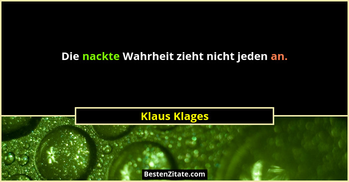 Die nackte Wahrheit zieht nicht jeden an.... - Klaus Klages