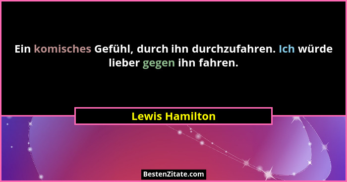 Ein komisches Gefühl, durch ihn durchzufahren. Ich würde lieber gegen ihn fahren.... - Lewis Hamilton