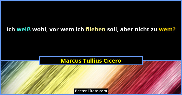 Ich weiß wohl, vor wem ich fliehen soll, aber nicht zu wem?... - Marcus Tullius Cicero