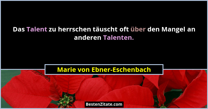 Das Talent zu herrschen täuscht oft über den Mangel an anderen Talenten.... - Marie von Ebner-Eschenbach