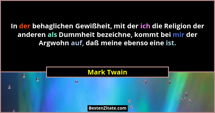 In der behaglichen Gewißheit, mit der ich die Religion der anderen als Dummheit bezeichne, kommt bei mir der Argwohn auf, daß meine ebens... - Mark Twain