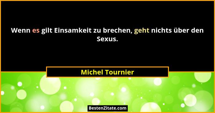 Wenn es gilt Einsamkeit zu brechen, geht nichts über den Sexus.... - Michel Tournier