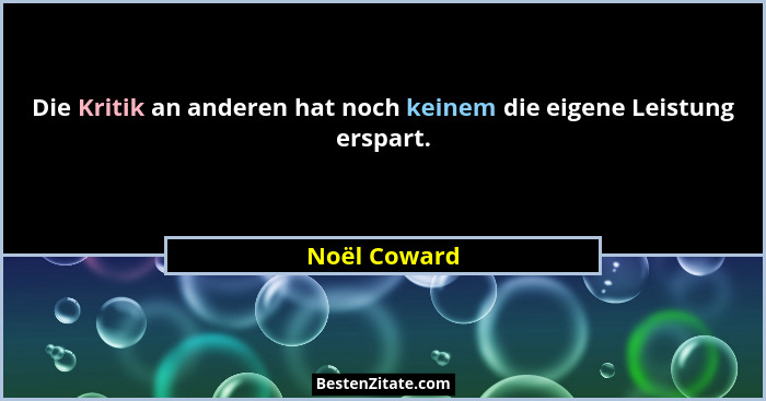 Die Kritik an anderen hat noch keinem die eigene Leistung erspart.... - Noël Coward