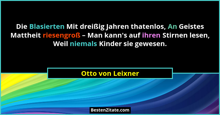 Die Blasierten Mit dreißig Jahren thatenlos, An Geistes Mattheit riesengroß – Man kann's auf ihren Stirnen lesen, Weil niemals... - Otto von Leixner
