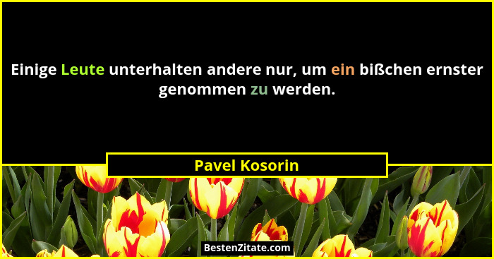 Einige Leute unterhalten andere nur, um ein bißchen ernster genommen zu werden.... - Pavel Kosorin