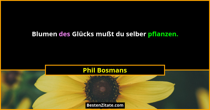 Blumen des Glücks mußt du selber pflanzen.... - Phil Bosmans