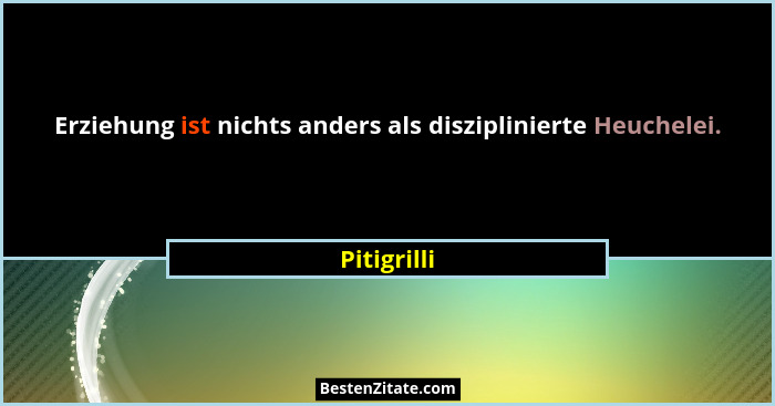 Erziehung ist nichts anders als disziplinierte Heuchelei.... - Pitigrilli