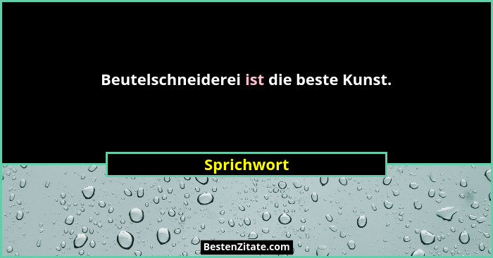 Beutelschneiderei ist die beste Kunst.... - Sprichwort