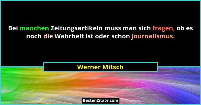 Bei manchen Zeitungsartikeln muss man sich fragen, ob es noch die Wahrheit ist oder schon Journalismus.... - Werner Mitsch