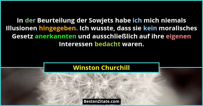 In der Beurteilung der Sowjets habe ich mich niemals Illusionen hingegeben. Ich wusste, dass sie kein moralisches Gesetz anerkannt... - Winston Churchill