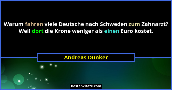 Warum fahren viele Deutsche nach Schweden zum Zahnarzt? Weil dort die Krone weniger als einen Euro kostet.... - Andreas Dunker