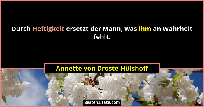 Durch Heftigkeit ersetzt der Mann, was ihm an Wahrheit fehlt.... - Annette von Droste-Hülshoff