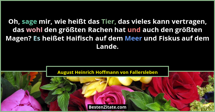 Oh, sage mir, wie heißt das Tier, das vieles kann vertragen, das wohl den größten Rachen hat und auch den... - August Heinrich Hoffmann von Fallersleben