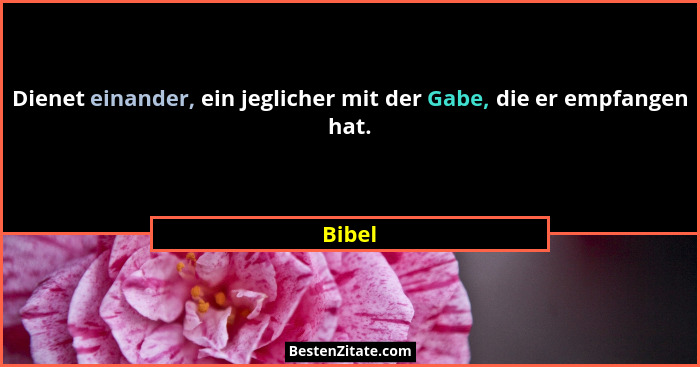 Dienet einander, ein jeglicher mit der Gabe, die er empfangen hat.... - Bibel