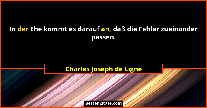 In der Ehe kommt es darauf an, daß die Fehler zueinander passen.... - Charles Joseph de Ligne