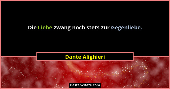 Die Liebe zwang noch stets zur Gegenliebe.... - Dante Alighieri