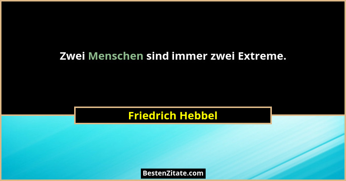 Zwei Menschen sind immer zwei Extreme.... - Friedrich Hebbel