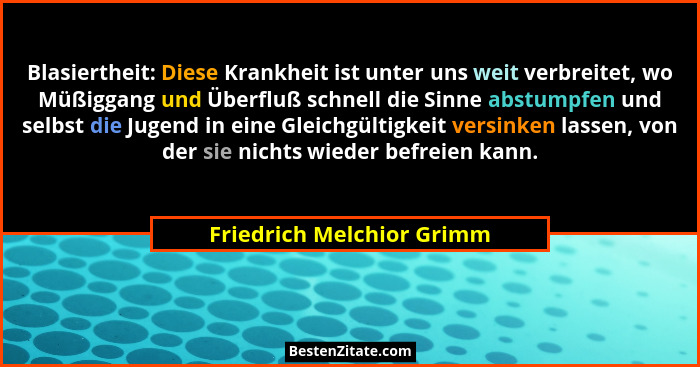 Blasiertheit: Diese Krankheit ist unter uns weit verbreitet, wo Müßiggang und Überfluß schnell die Sinne abstumpfen und sel... - Friedrich Melchior Grimm